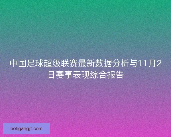中国足球超级联赛最新数据分析与11月2日赛事表现综合报告