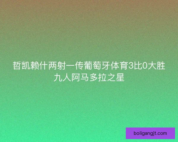 哲凯赖什两射一传葡萄牙体育3比0大胜九人阿马多拉之星