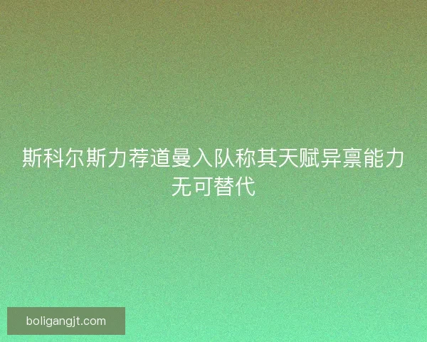 斯科尔斯力荐道曼入队称其天赋异禀能力无可替代