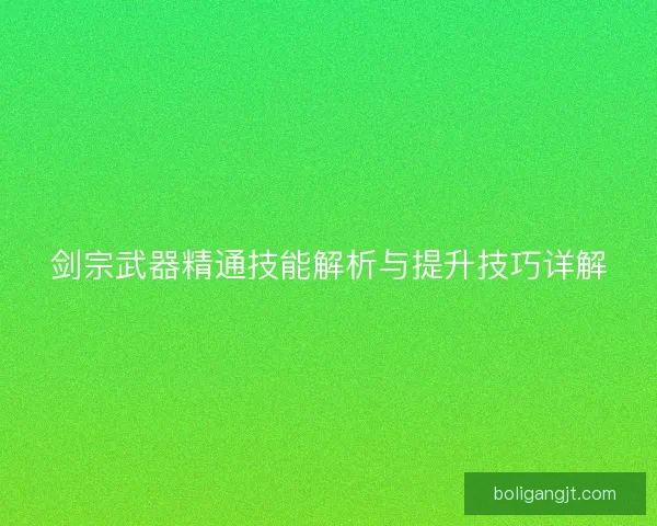 剑宗武器精通技能解析与提升技巧详解