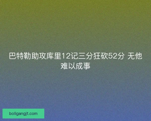 巴特勒助攻库里12记三分狂砍52分 无他难以成事
