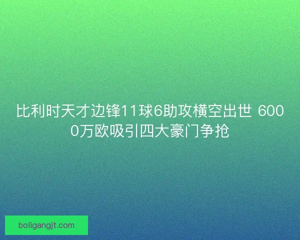 比利时天才边锋11球6助攻横空出世 6000万欧吸引四大豪门争抢