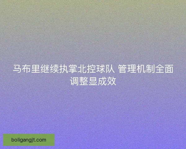 马布里继续执掌北控球队 管理机制全面调整显成效