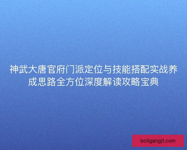 神武大唐官府门派定位与技能搭配实战养成思路全方位深度解读攻略宝典 神武大唐官府门派定位与技能搭配实战养成思路全方位深度解读攻略宝典